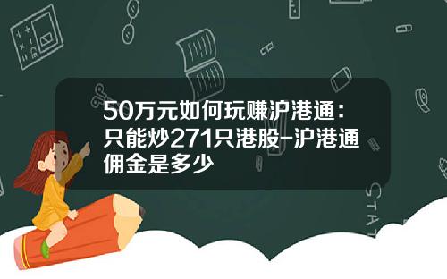 50万元如何玩赚沪港通：只能炒271只港股-沪港通佣金是多少
