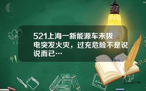 521上海一新能源车未拔电突发火灾，过充危险不是说说而已…