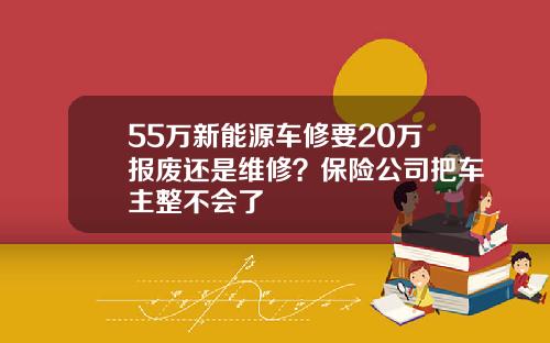 55万新能源车修要20万报废还是维修？保险公司把车主整不会了