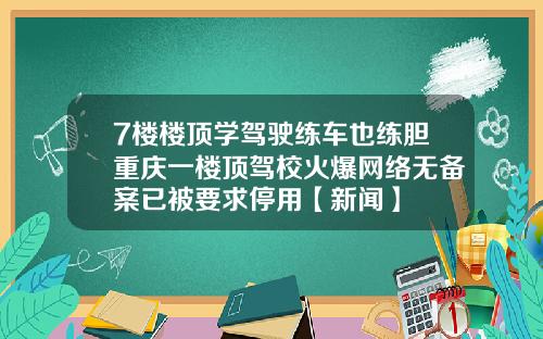 7楼楼顶学驾驶练车也练胆重庆一楼顶驾校火爆网络无备案已被要求停用【新闻】