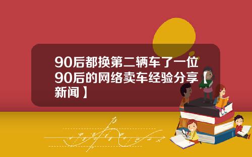 90后都换第二辆车了一位90后的网络卖车经验分享【新闻】