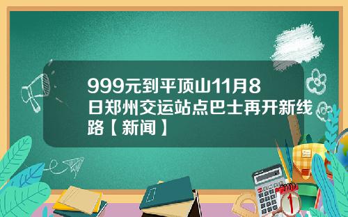 999元到平顶山11月8日郑州交运站点巴士再开新线路【新闻】