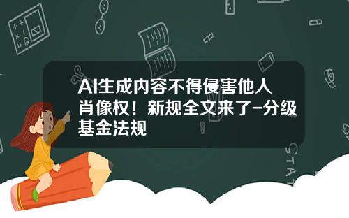 AI生成内容不得侵害他人肖像权！新规全文来了-分级基金法规