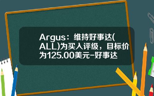 Argus：维持好事达(ALL)为买入评级，目标价为125.00美元-好事达基金