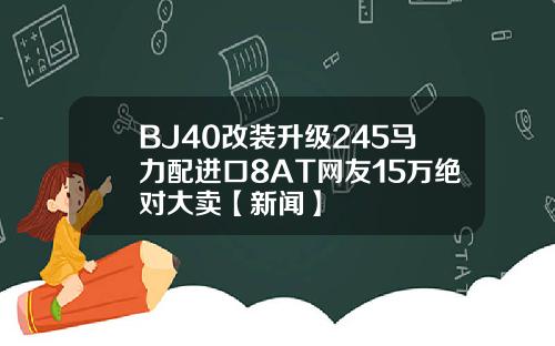 BJ40改装升级245马力配进口8AT网友15万绝对大卖【新闻】