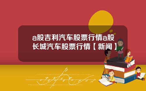 a股吉利汽车股票行情a股长城汽车股票行情【新闻】