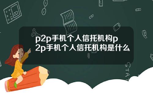 p2p手机个人信托机构p2p手机个人信托机构是什么