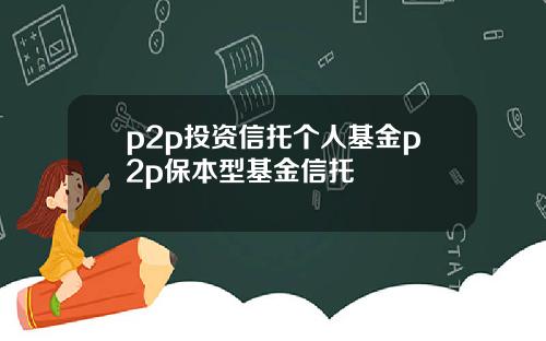 p2p投资信托个人基金p2p保本型基金信托