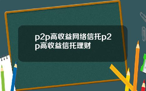 p2p高收益网络信托p2p高收益信托理财