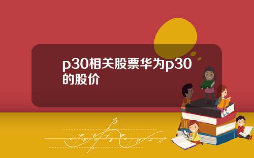 p30相关股票华为p30的股价