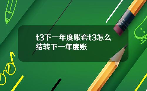 t3下一年度账套t3怎么结转下一年度账