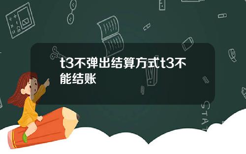 t3不弹出结算方式t3不能结账
