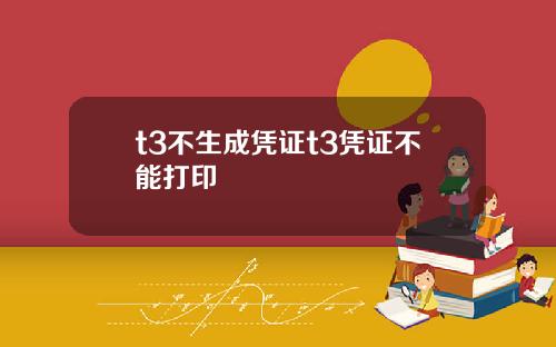 t3不生成凭证t3凭证不能打印