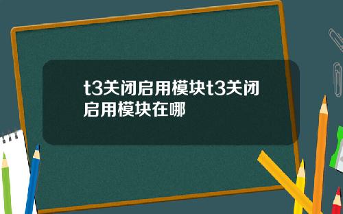 t3关闭启用模块t3关闭启用模块在哪