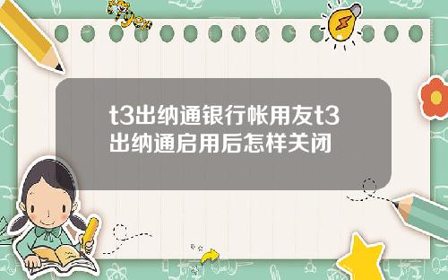 t3出纳通银行帐用友t3出纳通启用后怎样关闭