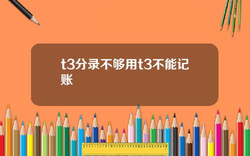 t3分录不够用t3不能记账