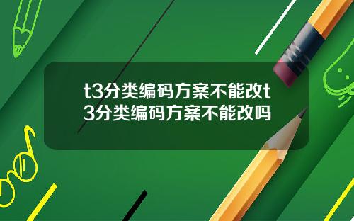 t3分类编码方案不能改t3分类编码方案不能改吗