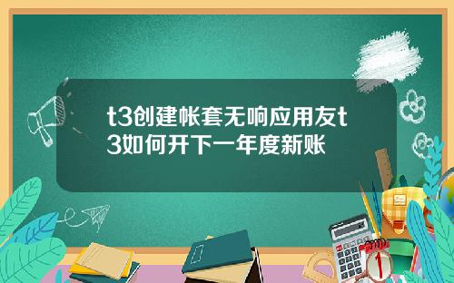 t3创建帐套无响应用友t3如何开下一年度新账