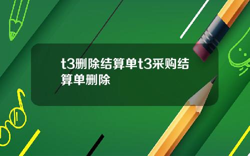 t3删除结算单t3采购结算单删除