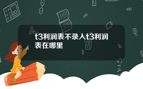 t3利润表不录入t3利润表在哪里