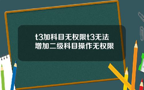 t3加科目无权限t3无法增加二级科目操作无权限