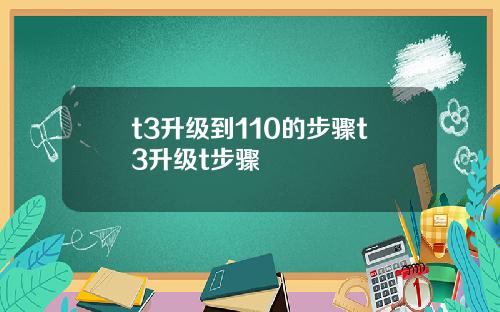 t3升级到110的步骤t3升级t步骤