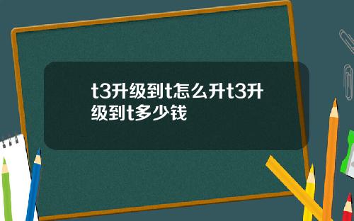t3升级到t怎么升t3升级到t多少钱
