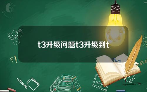 t3升级问题t3升级到t