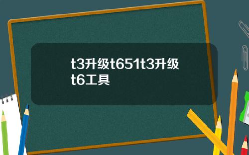t3升级t651t3升级t6工具