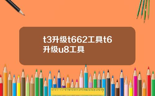 t3升级t662工具t6升级u8工具