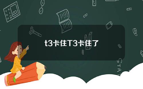 t3卡住T3卡住了