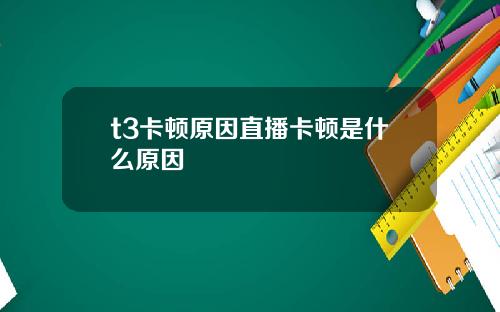 t3卡顿原因直播卡顿是什么原因