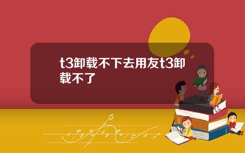 t3卸载不下去用友t3卸载不了