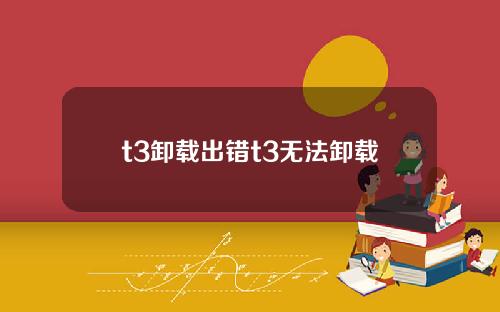 t3卸载出错t3无法卸载