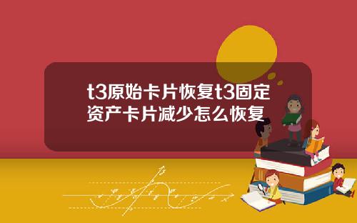 t3原始卡片恢复t3固定资产卡片减少怎么恢复