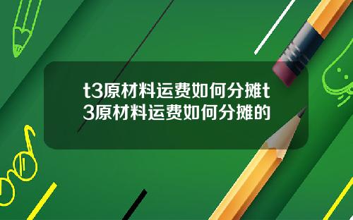 t3原材料运费如何分摊t3原材料运费如何分摊的