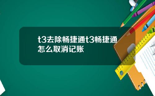 t3去除畅捷通t3畅捷通怎么取消记账