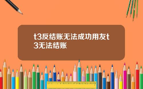 t3反结账无法成功用友t3无法结账