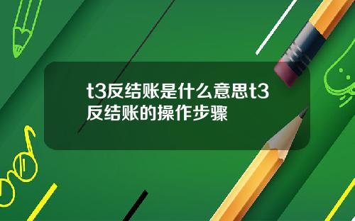 t3反结账是什么意思t3反结账的操作步骤