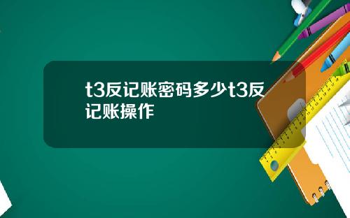 t3反记账密码多少t3反记账操作
