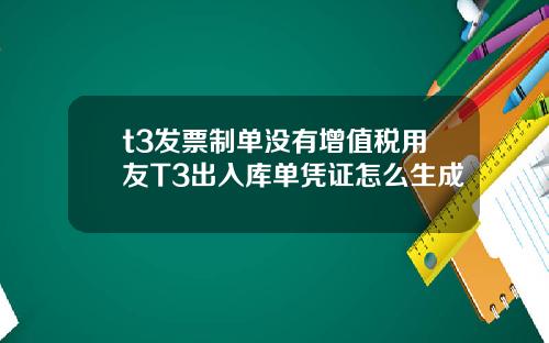 t3发票制单没有增值税用友T3出入库单凭证怎么生成