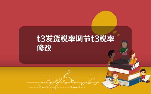 t3发货税率调节t3税率修改