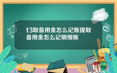 t3取备用金怎么记账提取备用金怎么记明细账