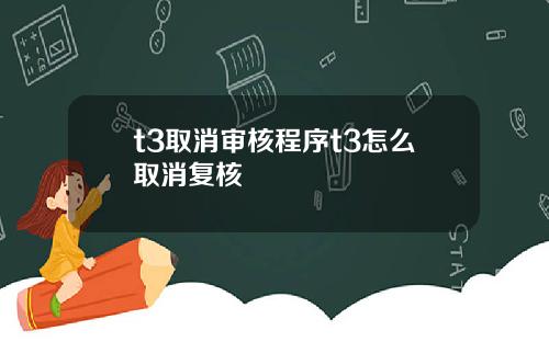 t3取消审核程序t3怎么取消复核