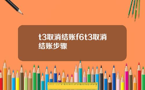t3取消结账f6t3取消结账步骤