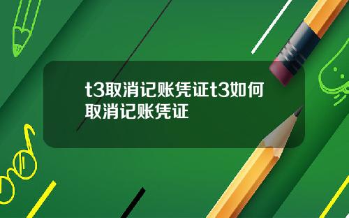 t3取消记账凭证t3如何取消记账凭证