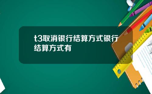 t3取消银行结算方式银行结算方式有
