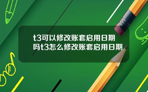 t3可以修改账套启用日期吗t3怎么修改账套启用日期