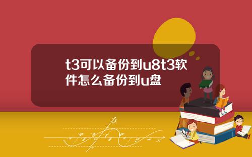 t3可以备份到u8t3软件怎么备份到u盘