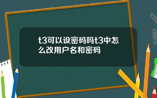 t3可以设密码吗t3中怎么改用户名和密码